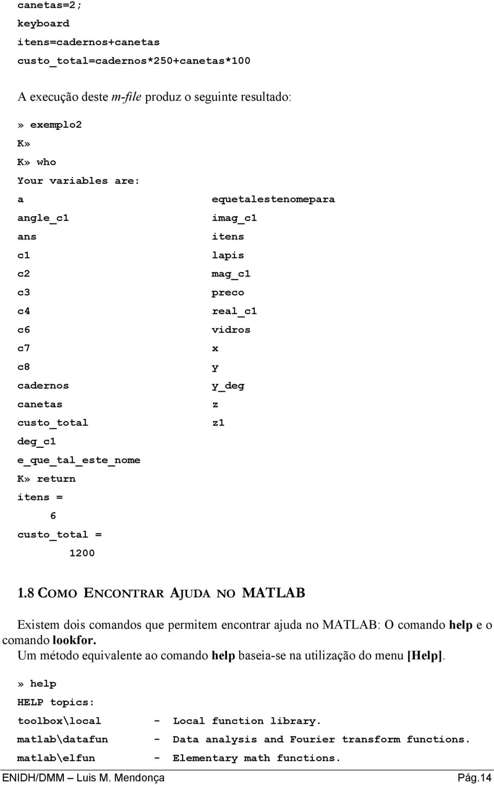 z1 1.8 COMO ENCONTRAR AJUDA NO MATLAB Existem dois comandos que permitem encontrar ajuda no MATLAB: O comando help e o comando lookfor.