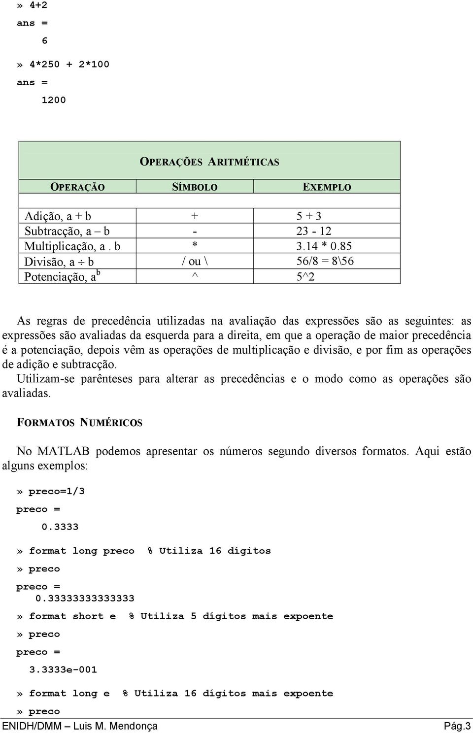 que a operação de maior precedência é a potenciação, depois vêm as operações de multiplicação e divisão, e por fim as operações de adição e subtracção.