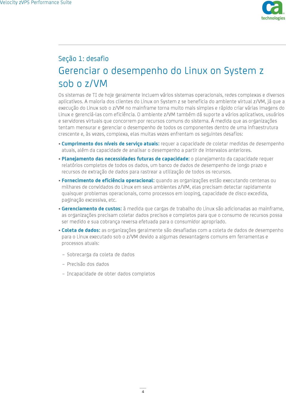 gerenciá-las com eficiência. O ambiente z/vm também dá suporte a vários aplicativos, usuários e servidores virtuais que concorrem por recursos comuns do sistema.