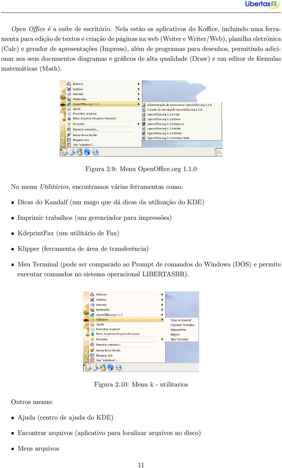 (Impress), além de programas para desenhos, permitindo adicionar aos seus documentos diagramas e gráficos de alta qualidade (Draw) e um editor de fórmulas matemáticas (Math). Figura 2.