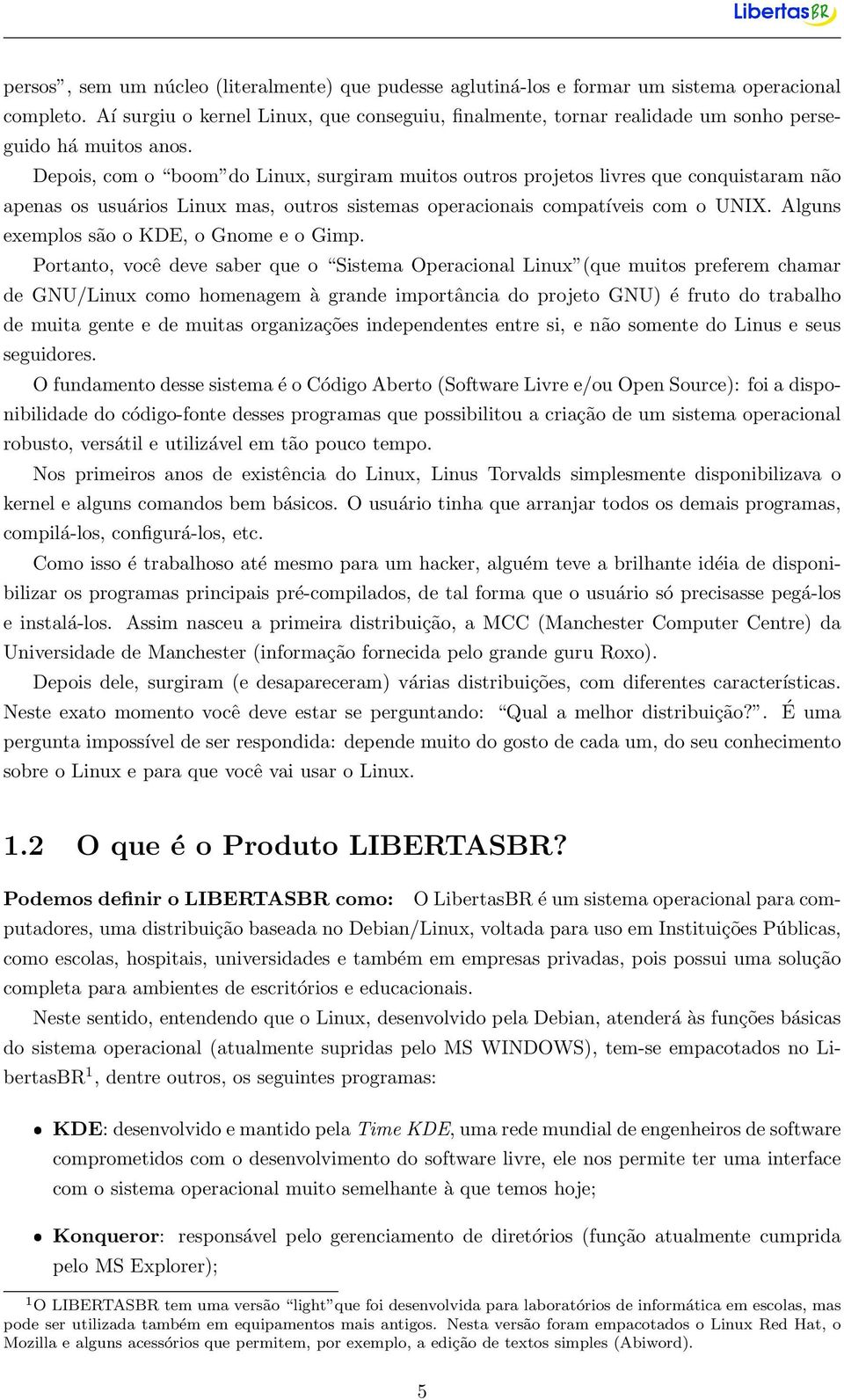 Depois, com o boom do Linux, surgiram muitos outros projetos livres que conquistaram não apenas os usuários Linux mas, outros sistemas operacionais compatíveis com o UNIX.