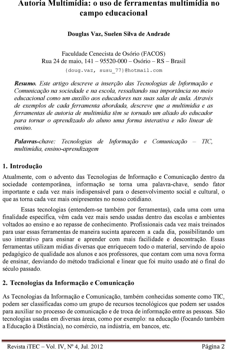 Este artigo descreve a inserção das Tecnologias de Informação e Comunicação na sociedade e na escola, ressaltando sua importância no meio educacional como um auxílio aos educadores nas suas salas de