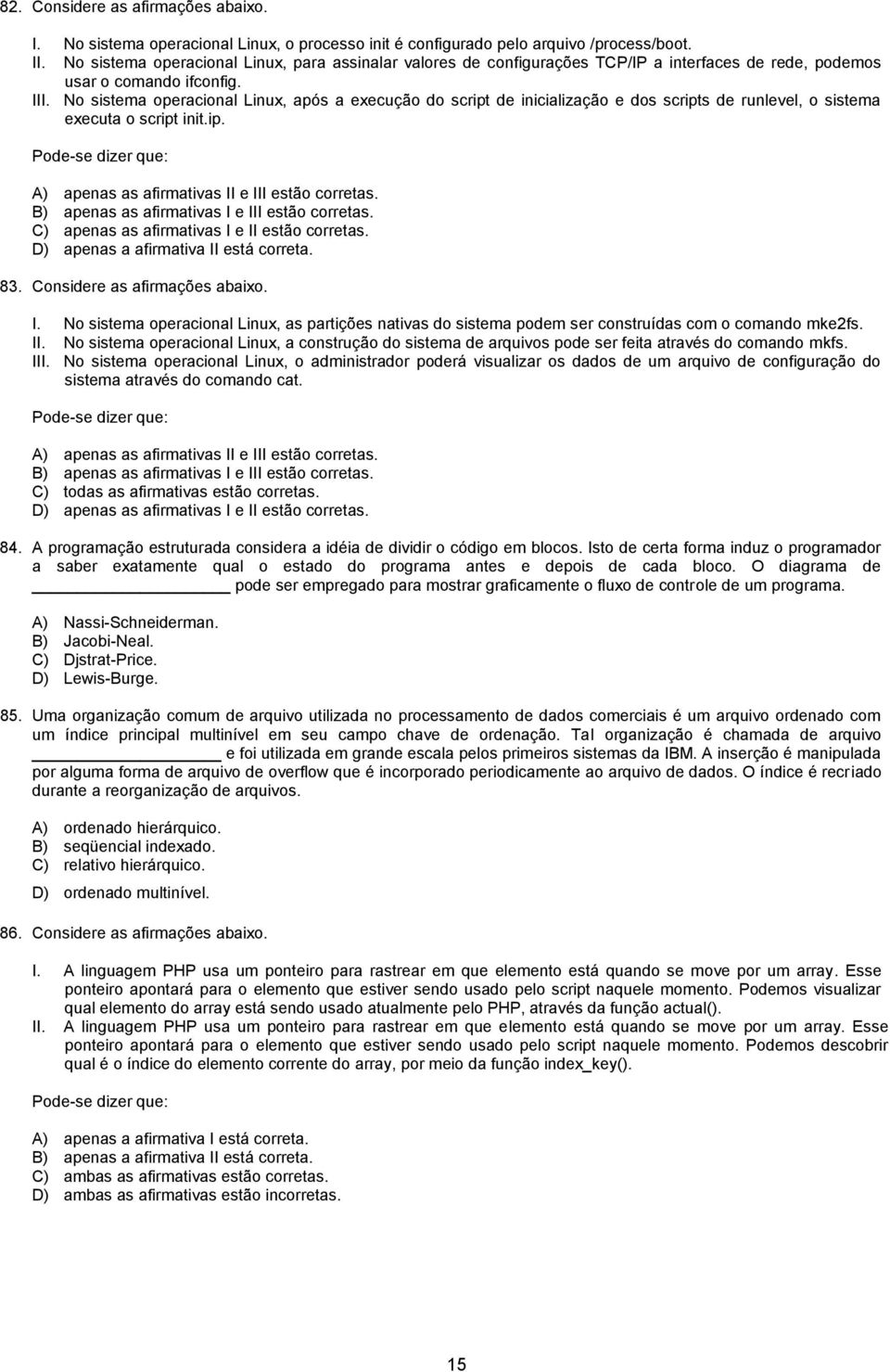 No sistema operacional Linux, após a execução do script de inicialização e dos scripts de runlevel, o sistema executa o script init.ip. Pode-se dizer que: A) apenas as afirmativas II e III estão corretas.