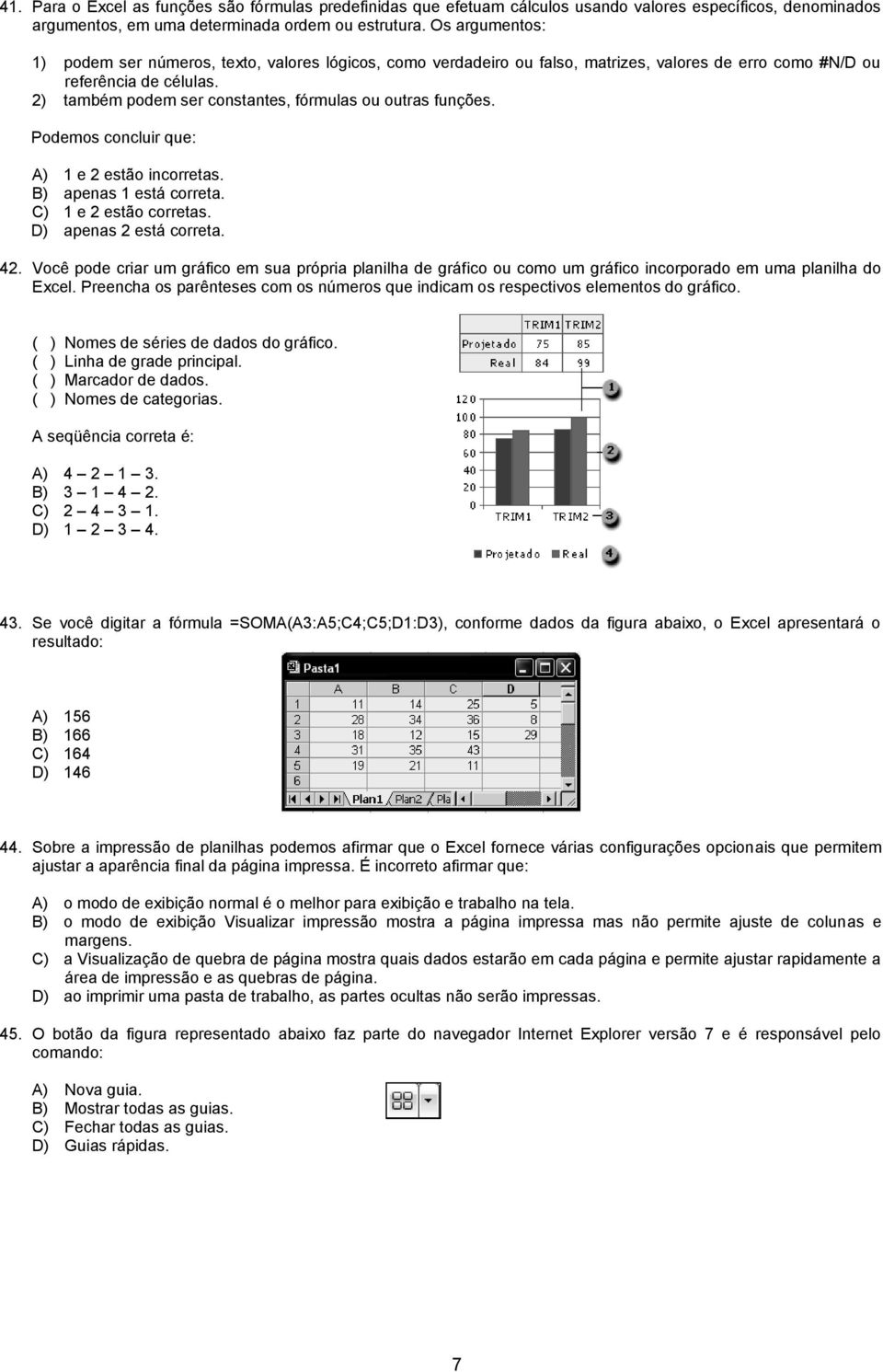 2) também podem ser constantes, fórmulas ou outras funções. Podemos concluir que: A) 1 e 2 estão incorretas. B) apenas 1 está correta. C) 1 e 2 estão corretas. D) apenas 2 está correta. 42.