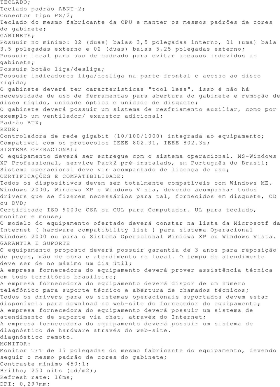 Possuir indicadores liga/desliga na parte frontal e acesso ao disco rígido; O gabinete deverá ter caracteristicas "tool less", isso é não há necessidade de uso de ferramentas para abertura do