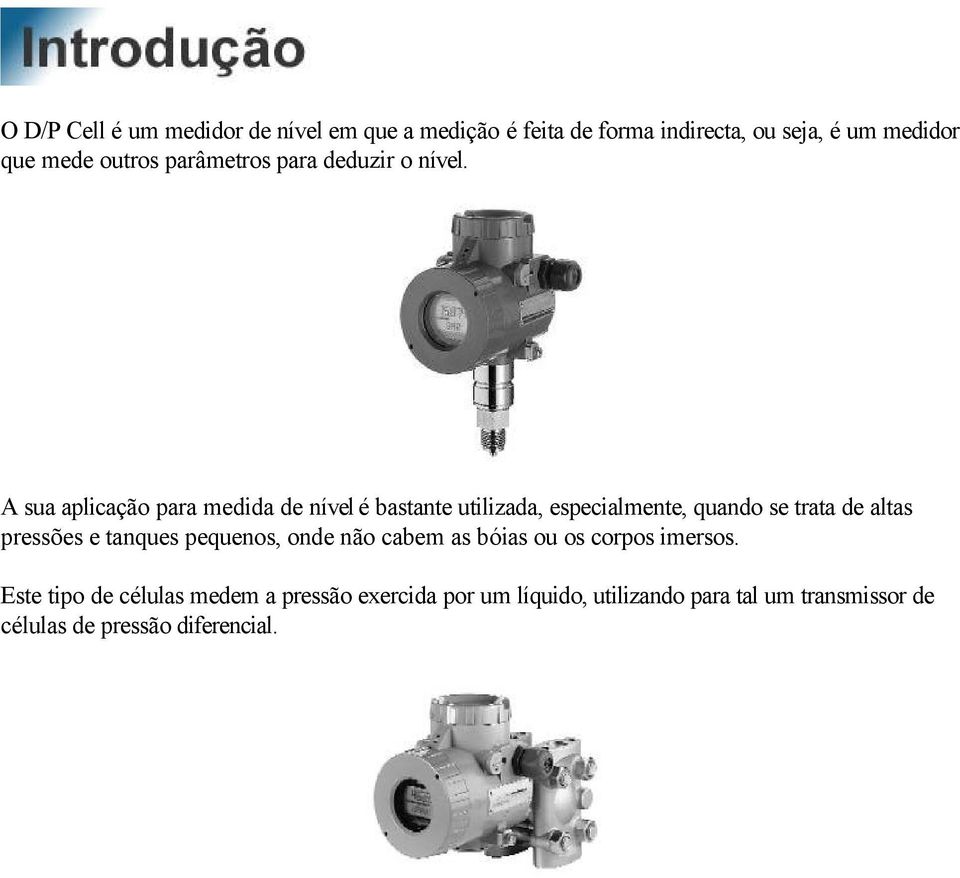 A sua aplicação para medida de nível é bastante utilizada, especialmente, quando se trata de altas pressões e