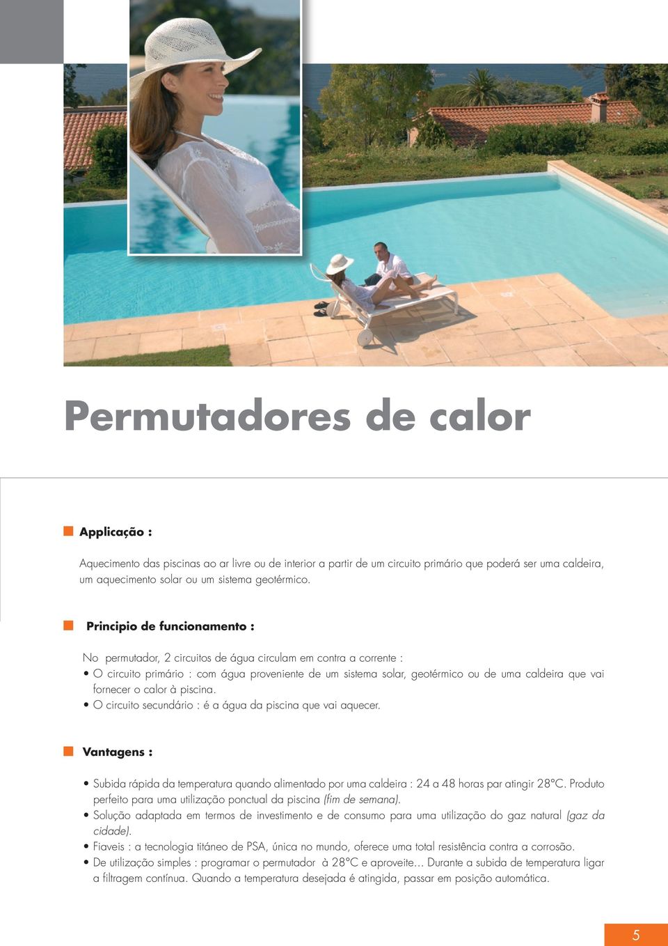 fornecer o calor à piscina. O circuito secundário : é a água da piscina que vai aquecer. Vantagens : Subida rápida da temperatura quando alimentado por uma caldeira : 24 a 48 horas par atingir 28 C.