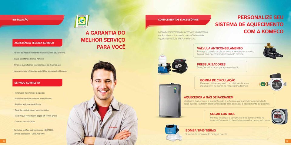 A GARANTIA DO MELHOR SERVIÇO PARA VOCÊ COmplementos E ACESSÓRIOS Com os complementos e acessórios da Komeco, você pode otimizar ainda mais o Sistema de Aquecimento Solar de Água da obra.