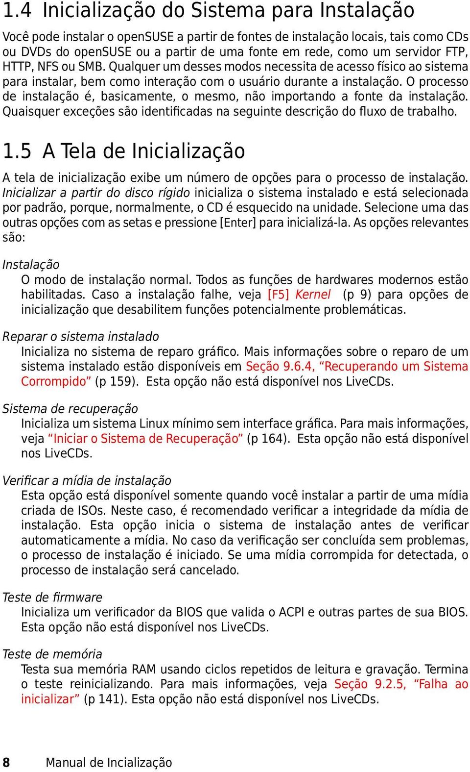 O processo de instalação é, basicamente, o mesmo, não importando a fonte da instalação. Quaisquer exceções são identificadas na seguinte descrição do fluxo de trabalho. 1.