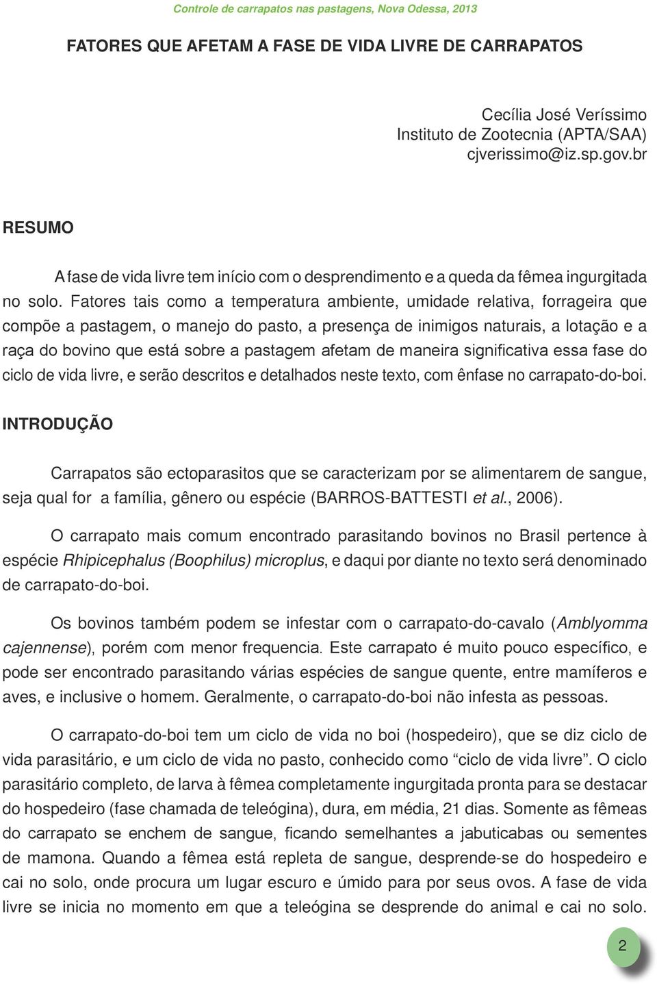 Fatores tais como a temperatura ambiente, umidade relativa, forrageira que compõe a pastagem, o manejo do pasto, a presença de inimigos naturais, a lotação e a raça do bovino que está sobre a