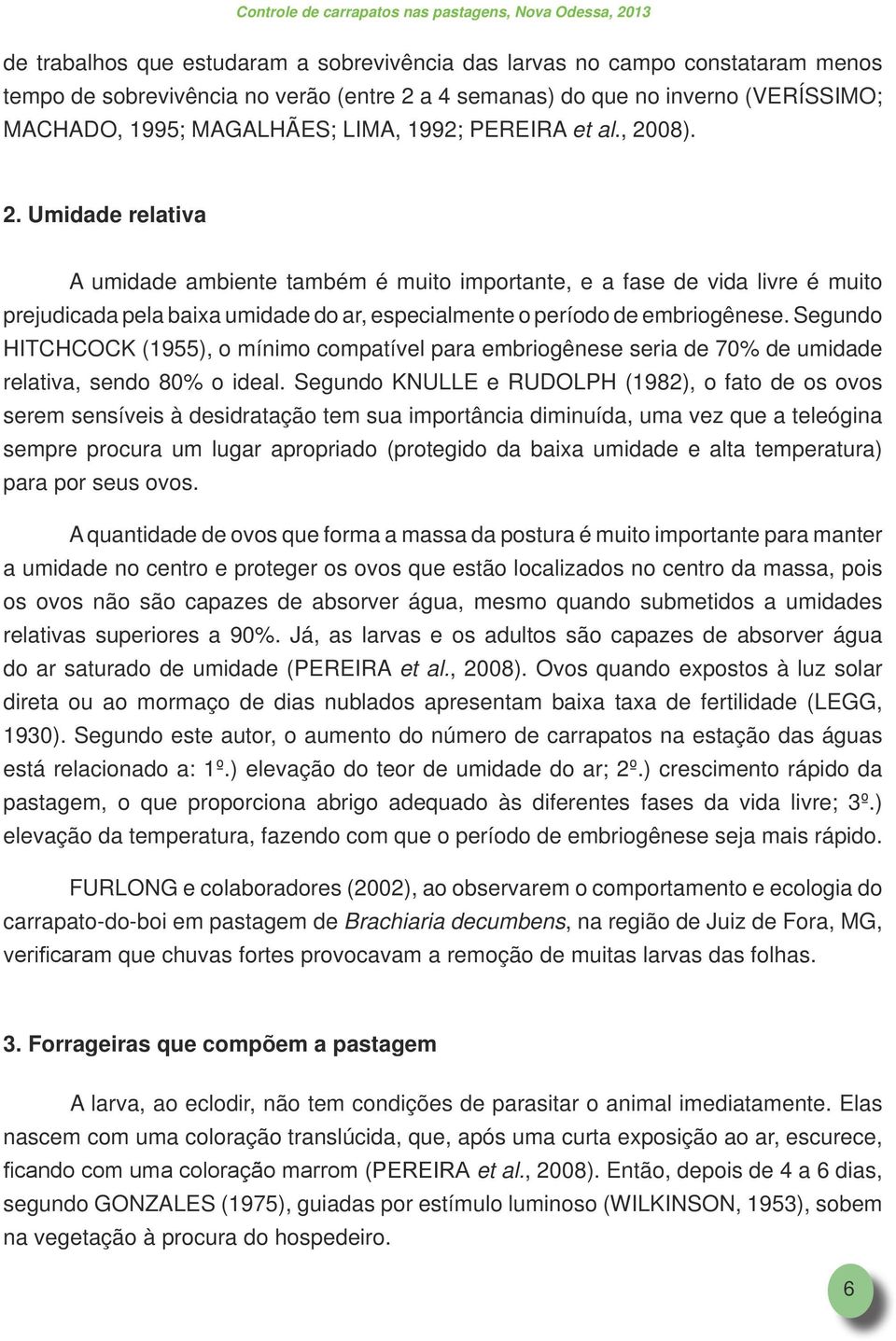 Segundo HITCHCOCK (1955), o mínimo compatível para embriogênese seria de 70% de umidade relativa, sendo 80% o ideal.