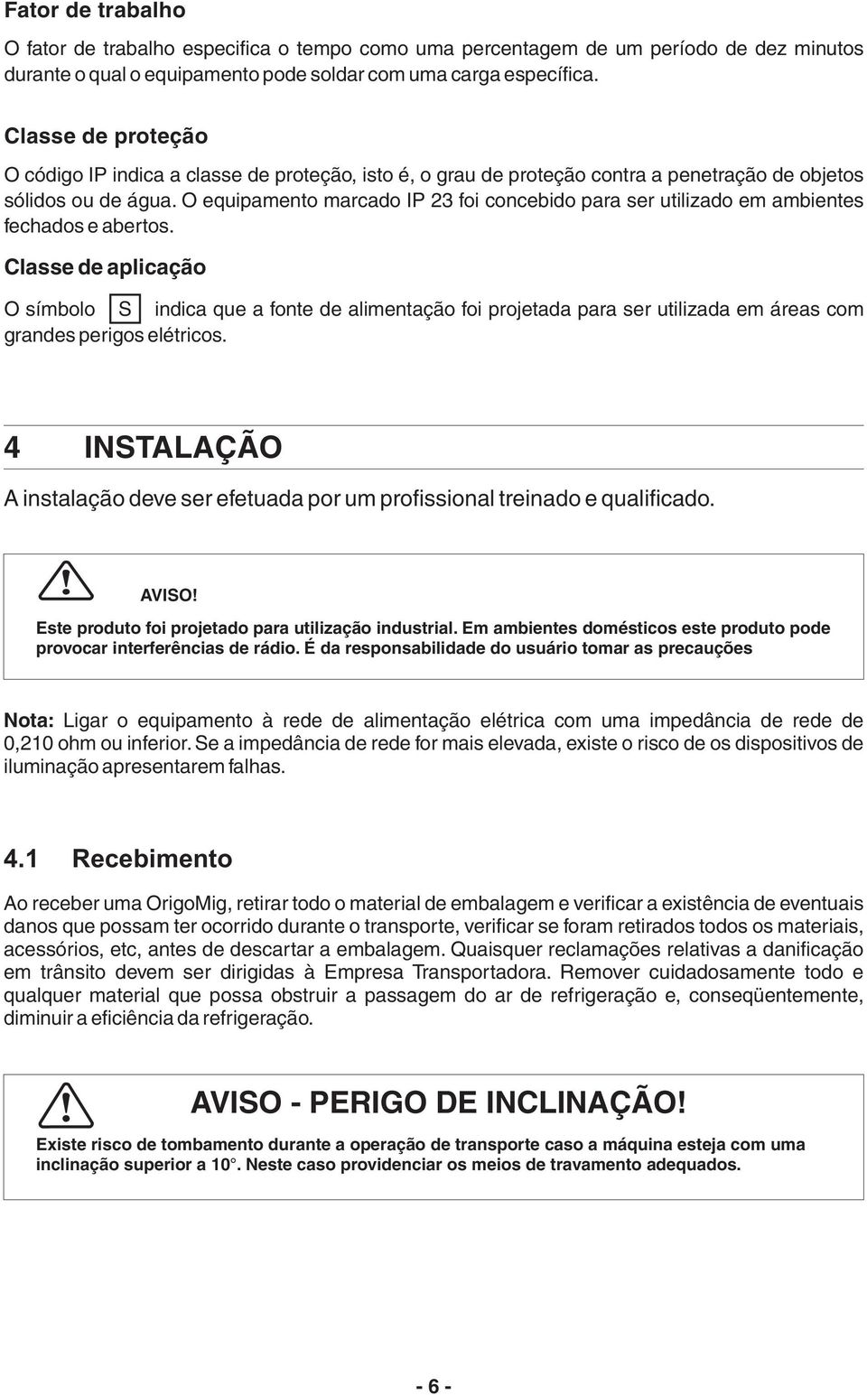 O equipamento marcado IP 3 foi concebido para ser utilizado em ambientes fechados e abertos.