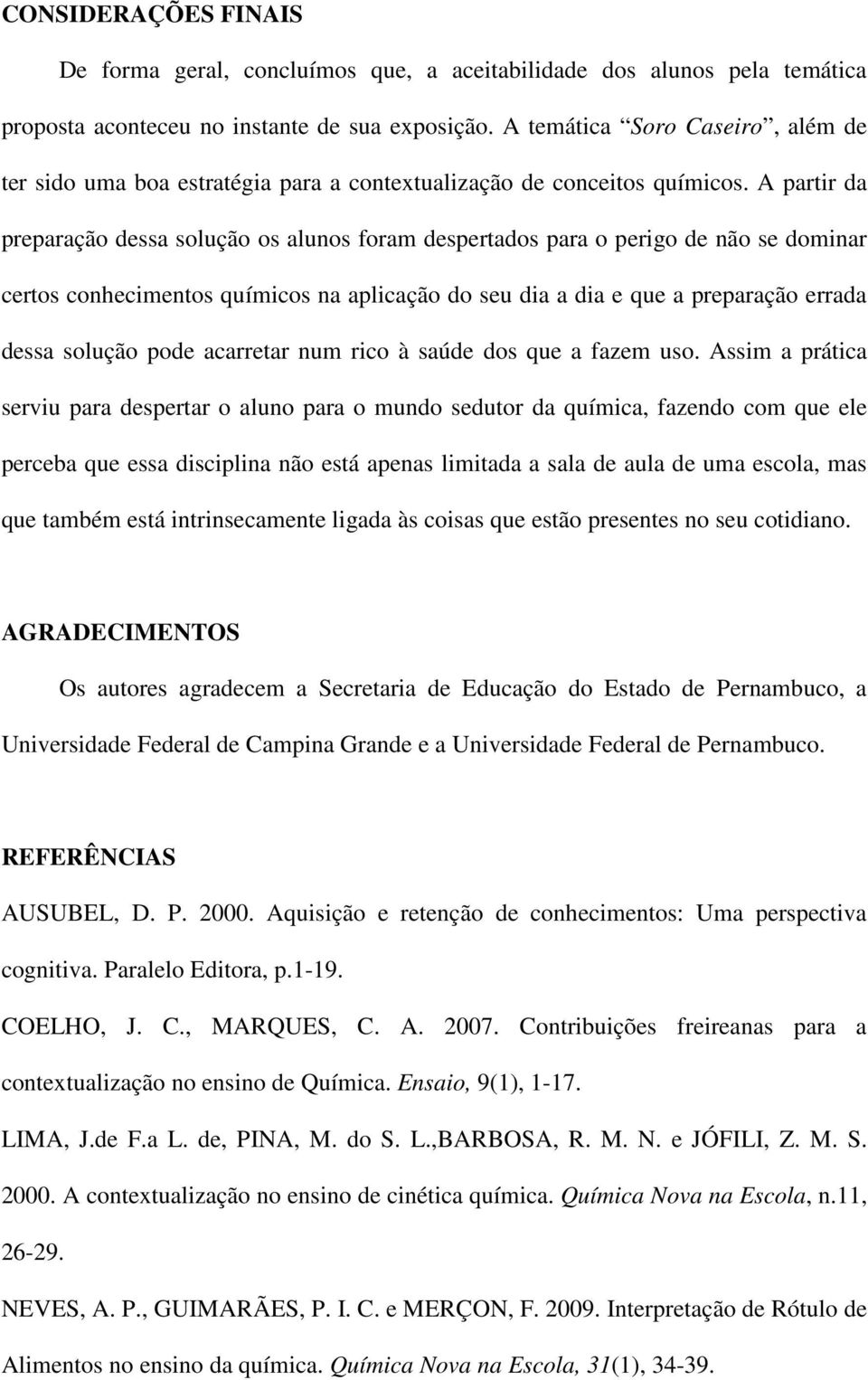 A partir da preparação dessa solução os alunos foram despertados para o perigo de não se dominar certos conhecimentos químicos na aplicação do seu dia a dia e que a preparação errada dessa solução