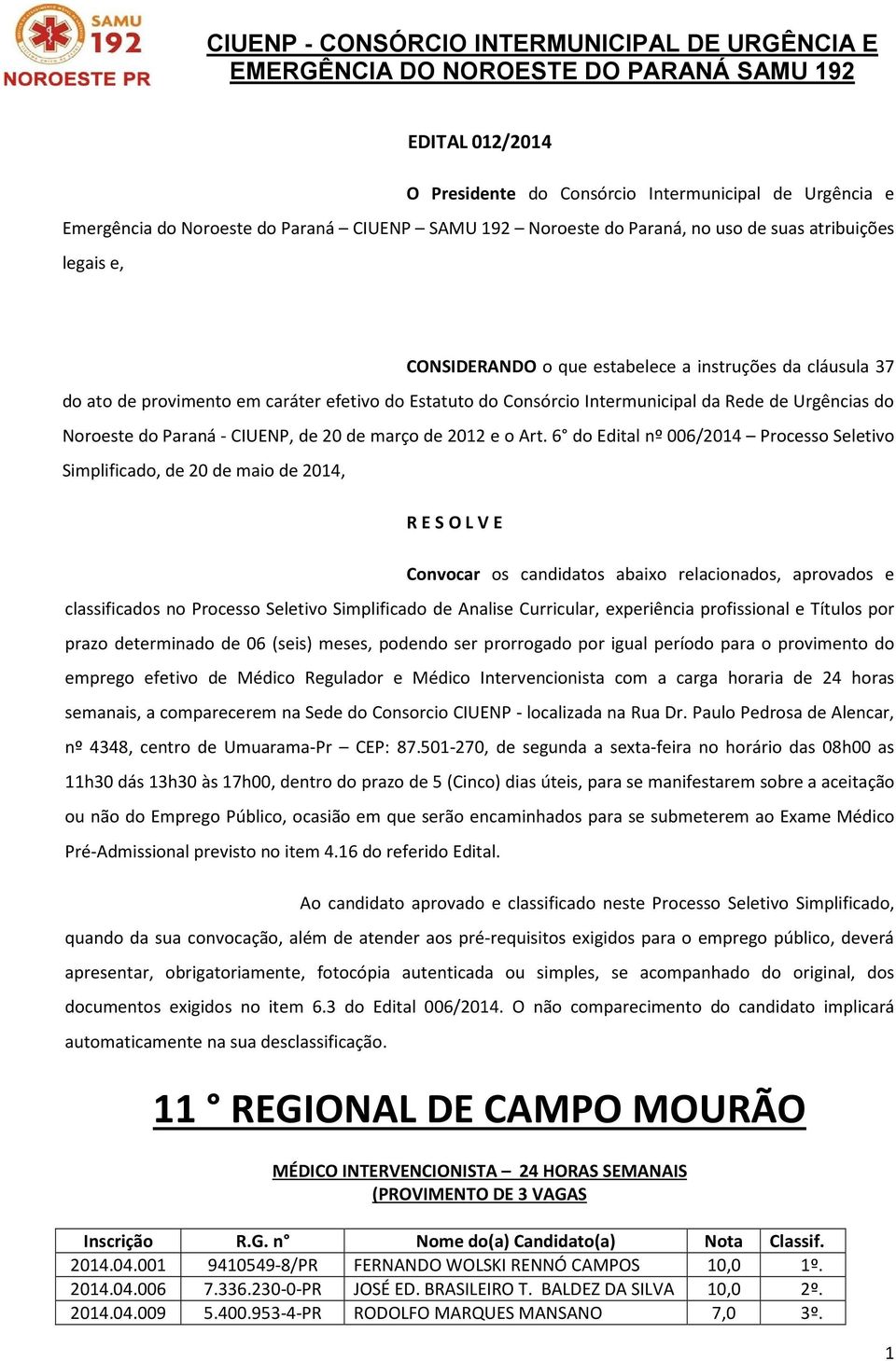 Art. 6 do Edital nº 006/2014 Processo Seletivo Simplificado, de 20 de maio de 2014, R E S O L V E Convocar os candidatos abaixo relacionados, aprovados e classificados no Processo Seletivo