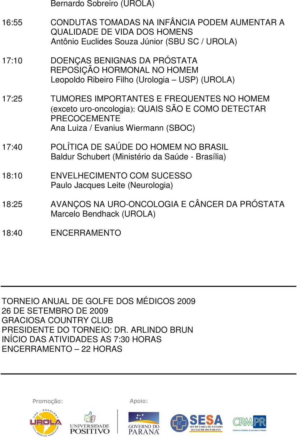 Wiermann (SBOC) 17:40 POLÍTICA DE SAÚDE DO HOMEM NO BRASIL Baldur Schubert (Ministério da Saúde - Brasília) 18:10 ENVELHECIMENTO COM SUCESSO Paulo Jacques Leite (Neurologia) 18:25 AVANÇOS NA