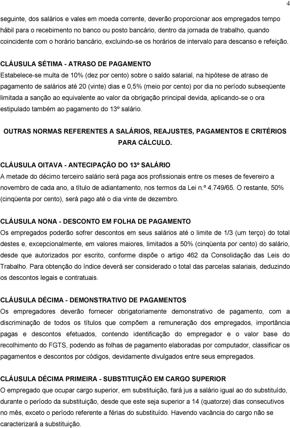 CLÁUSULA SÉTIMA - ATRASO DE PAGAMENTO Estabelece-se multa de 10% (dez por cento) sobre o saldo salarial, na hipótese de atraso de pagamento de salários até 20 (vinte) dias e 0,5% (meio por cento) por