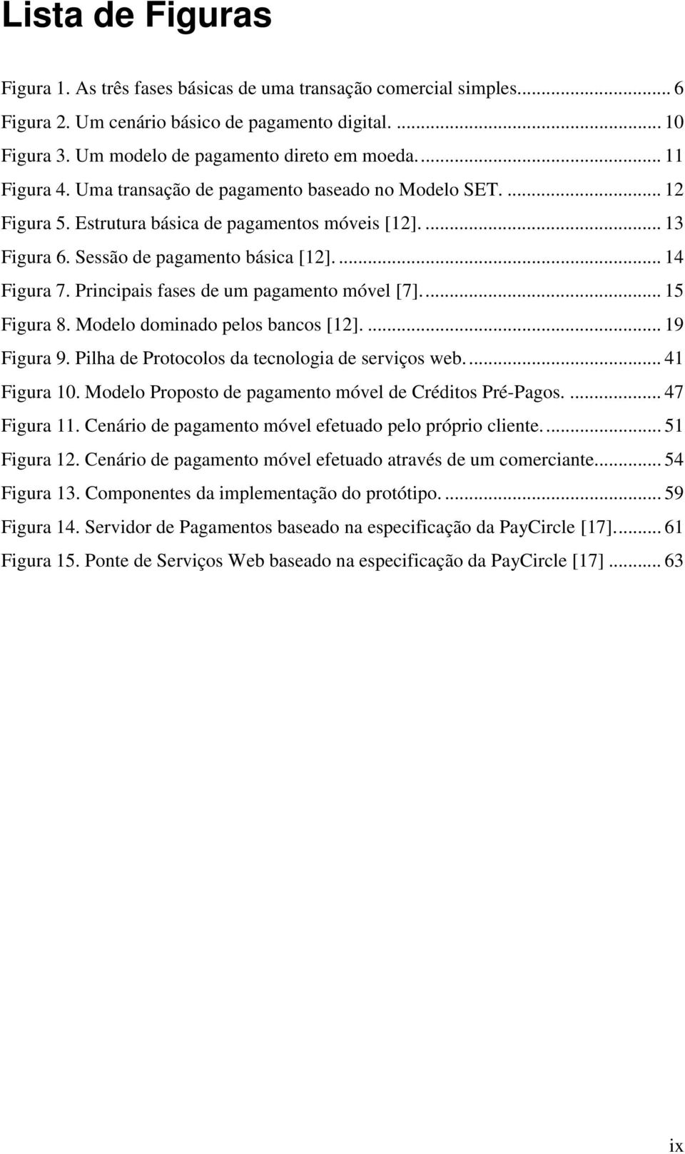 Principais fases de um pagamento móvel [7]... 15 Figura 8. Modelo dominado pelos bancos [12].... 19 Figura 9. Pilha de Protocolos da tecnologia de serviços web... 41 Figura 10.