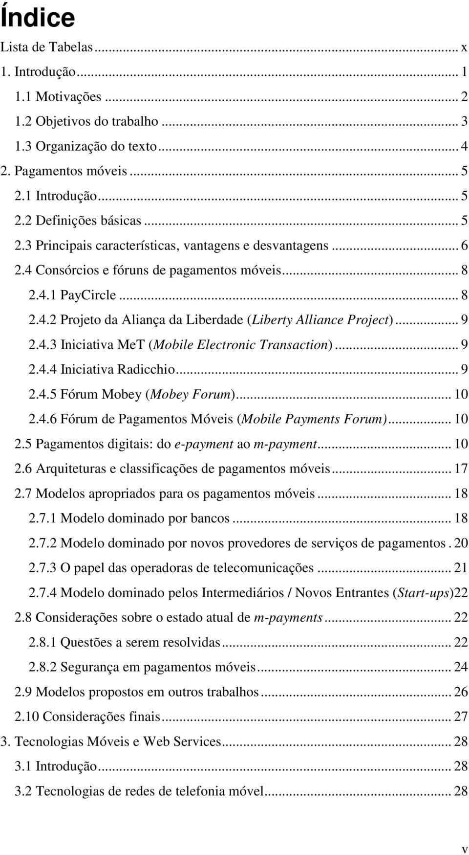 .. 9 2.4.3 Iniciativa MeT (Mobile Electronic Transaction)... 9 2.4.4 Iniciativa Radicchio... 9 2.4.5 Fórum Mobey (Mobey Forum)... 10 2.4.6 Fórum de Pagamentos Móveis (Mobile Payments Forum)... 10 2.5 Pagamentos digitais: do e-payment ao m-payment.