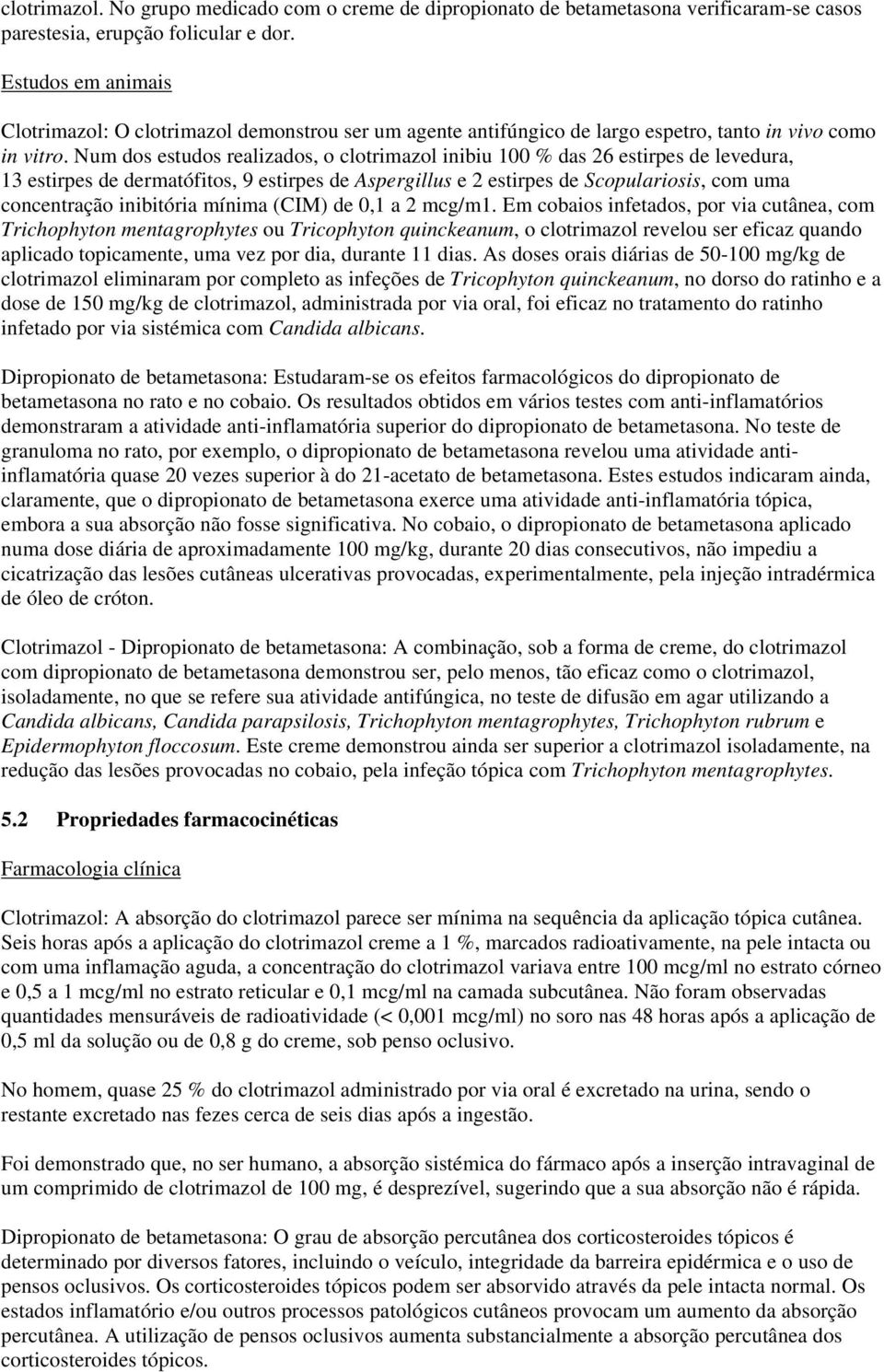 Num dos estudos realizados, o clotrimazol inibiu 100 % das 26 estirpes de levedura, 13 estirpes de dermatófitos, 9 estirpes de Aspergillus e 2 estirpes de Scopulariosis, com uma concentração