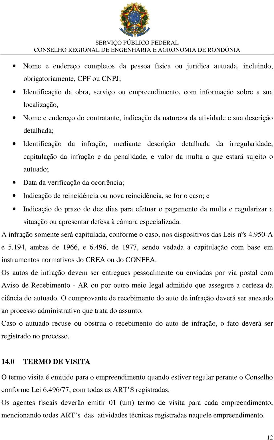 penalidade, e valor da multa a que estará sujeito o autuado; Data da verificação da ocorrência; Indicação de reincidência ou nova reincidência, se for o caso; e Indicação do prazo de dez dias para