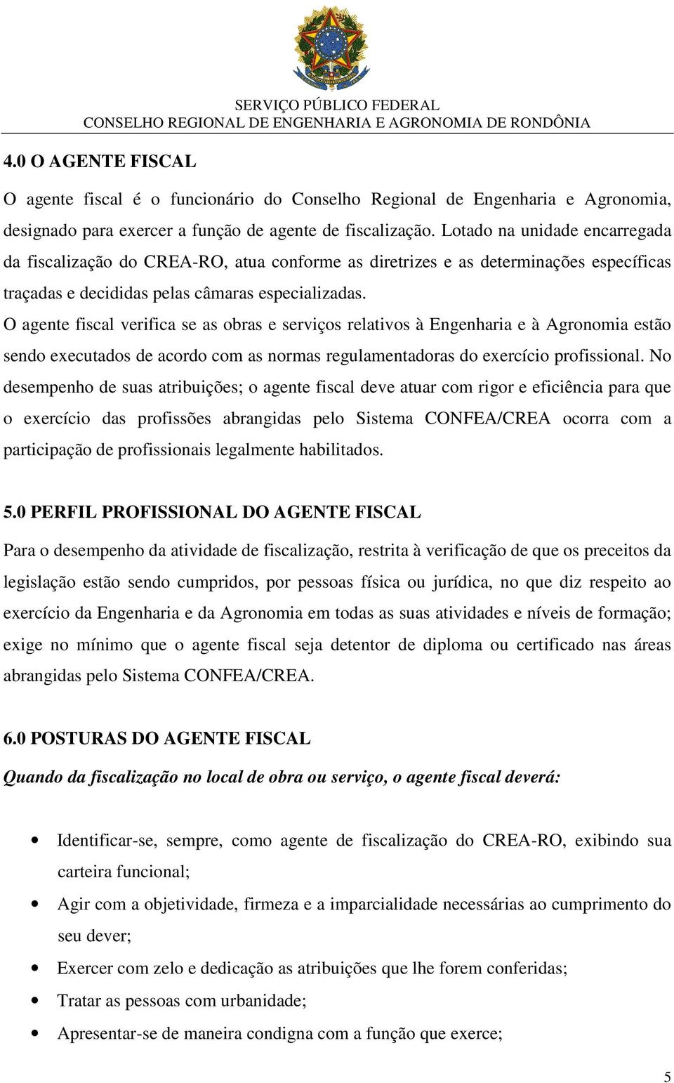 O agente fiscal verifica se as obras e serviços relativos à Engenharia e à Agronomia estão sendo executados de acordo com as normas regulamentadoras do exercício profissional.