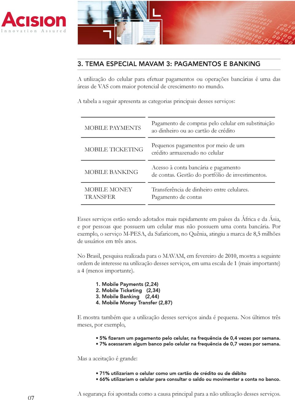 dinheiro ou ao cartão de crédito Pequenos pagamentos por meio de um crédito armazenado no celular Acesso à conta bancária e pagamento de contas. Gestão do portfólio de investimentos.