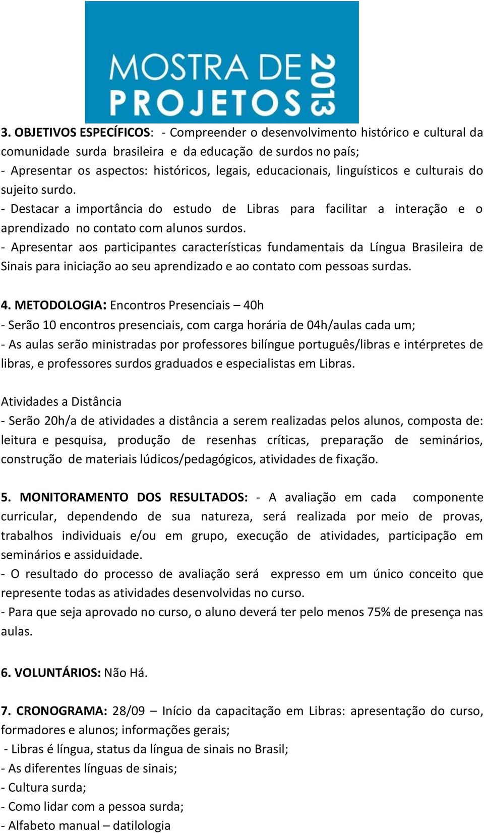 - Apresentar aos participantes características fundamentais da Língua Brasileira de Sinais para iniciação ao seu aprendizado e ao contato com pessoas surdas. 4.