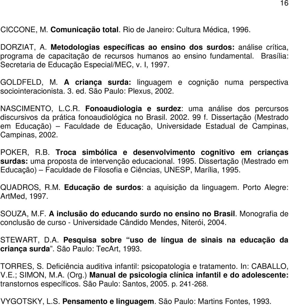 GOLDFELD, M. A criança surda: linguagem e cognição numa perspectiva sociointeracionista. 3. ed. São Paulo: Plexus, 2002. NASCIMENTO, L.C.R.