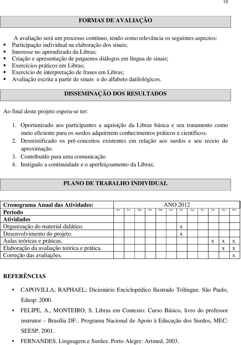 datilológicos. DISSEMINAÇÃO DOS RESULTADOS Ao final deste projeto espera-se ter: 1.