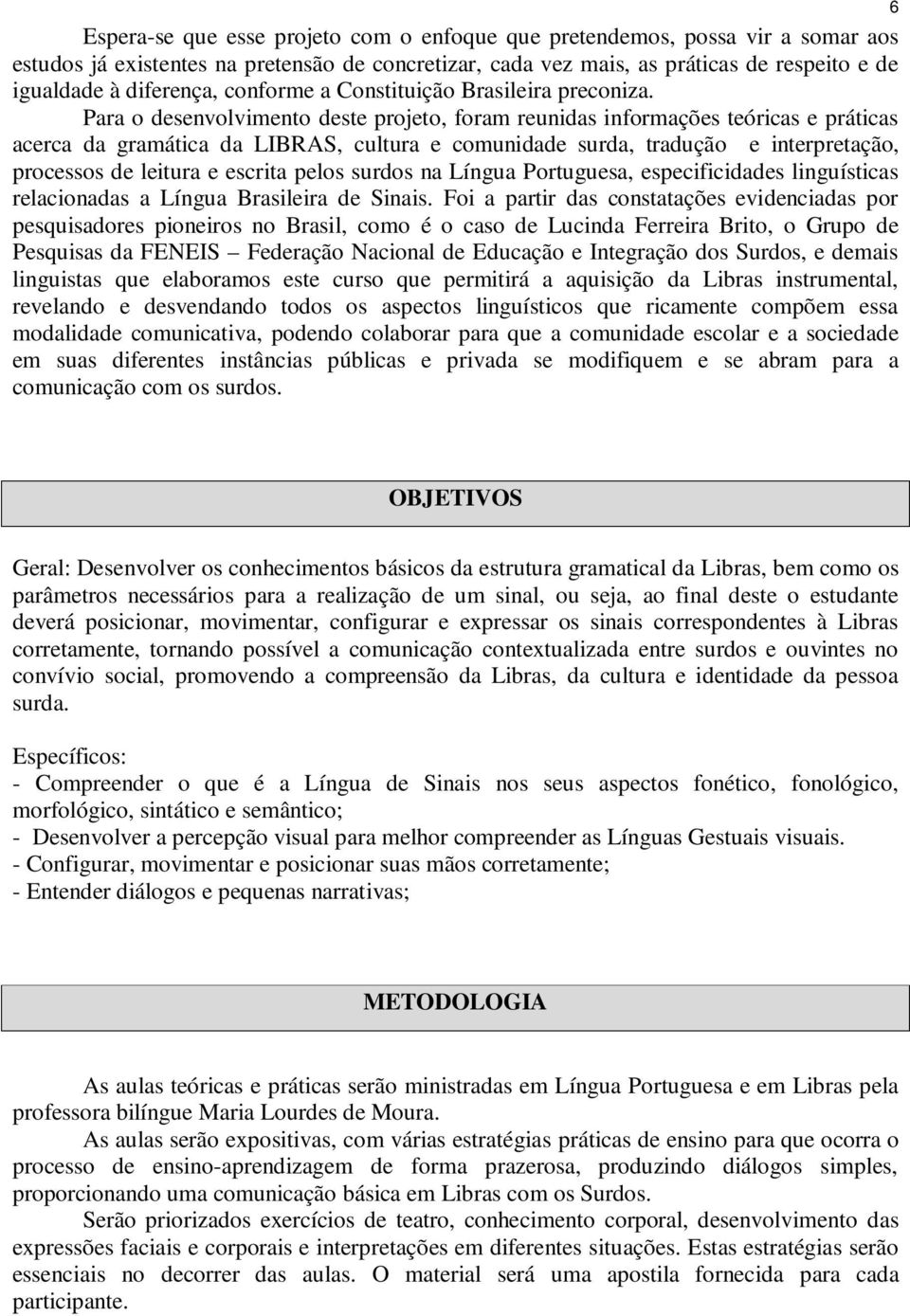 Para o desenvolvimento deste projeto, foram reunidas informações teóricas e práticas acerca da gramática da LIBRAS, cultura e comunidade surda, tradução e interpretação, processos de leitura e