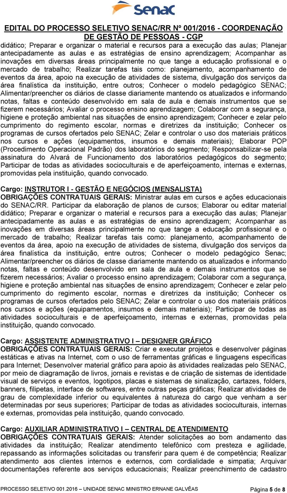 NEGÓCIOS (MENSALISTA) área finalística da instituição, entre outros; Conhecer o modelo pedagógico Senac; Cargo: ASSISTENTE ADMINISTRATIVO I DESIGNER GRÁFICO OBRIGAÇÕES CONTRATUAIS GERAIS: Criar e