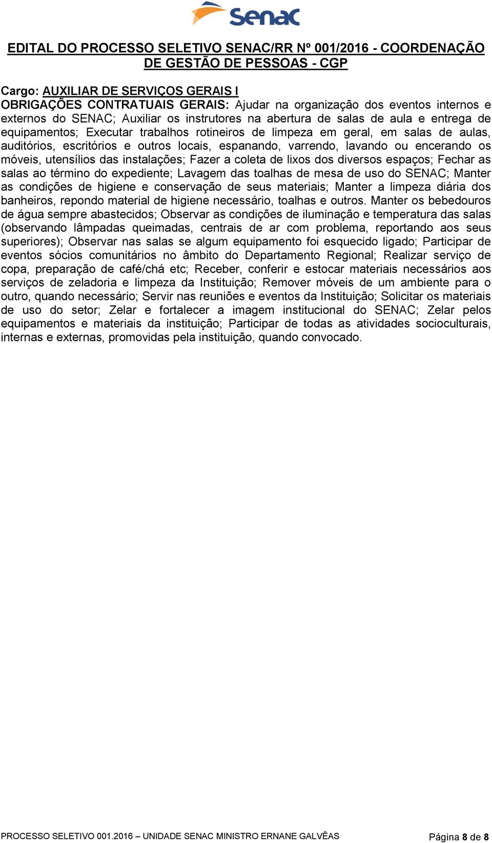 instalações; Fazer a coleta de lixos dos diversos espaços; Fechar as salas ao término do expediente; Lavagem das toalhas de mesa de uso do SENAC; Manter as condições de higiene e conservação de seus