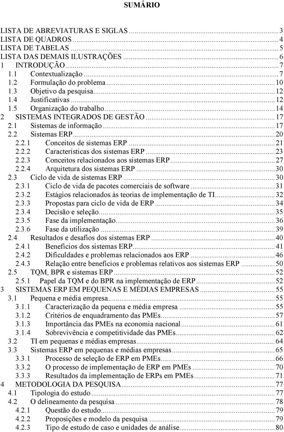 ..21 2.2.2 Características dos sistemas ERP...23 2.2.3 Conceitos relacionados aos sistemas ERP...27 2.2.4 Arquitetura dos sistemas ERP...30 2.3 Ciclo de vida de sistemas ERP...30 2.3.1 Ciclo de vida de pacotes comerciais de software.