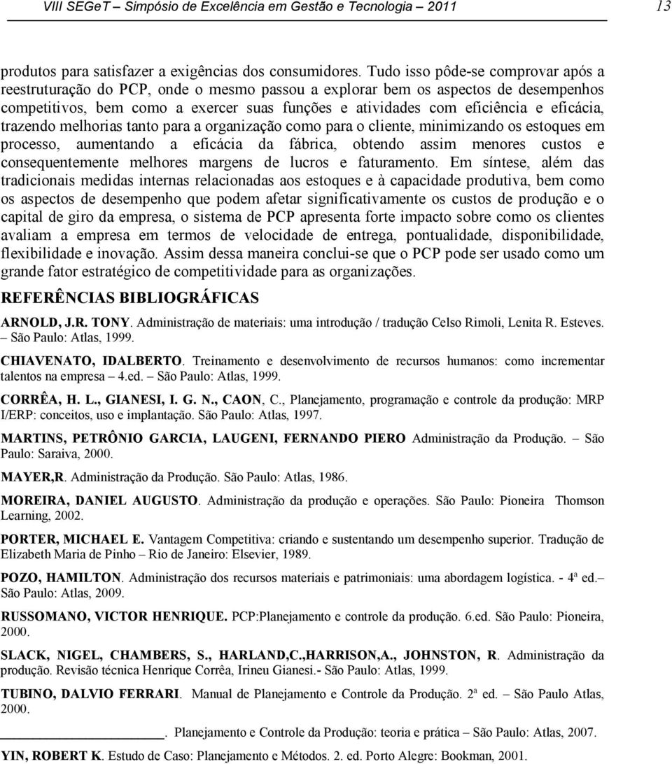 eficácia, trazendo melhorias tanto para a organização como para o cliente, minimizando os estoques em processo, aumentando a eficácia da fábrica, obtendo assim menores custos e consequentemente