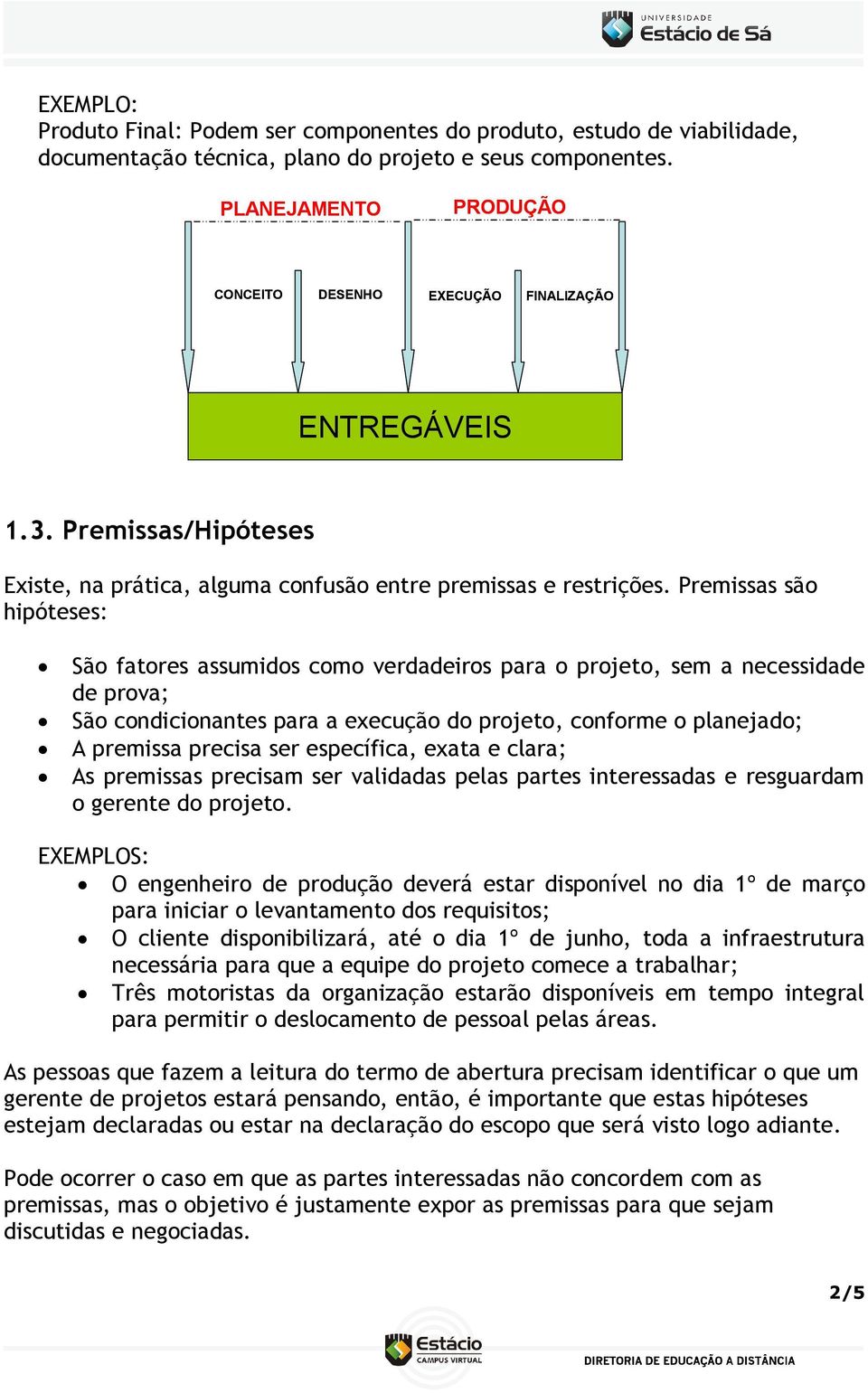 Premissas são hipóteses: São fatores assumidos como verdadeiros para o projeto, sem a necessidade de prova; São condicionantes para a execução do projeto, conforme o planejado; A premissa precisa ser