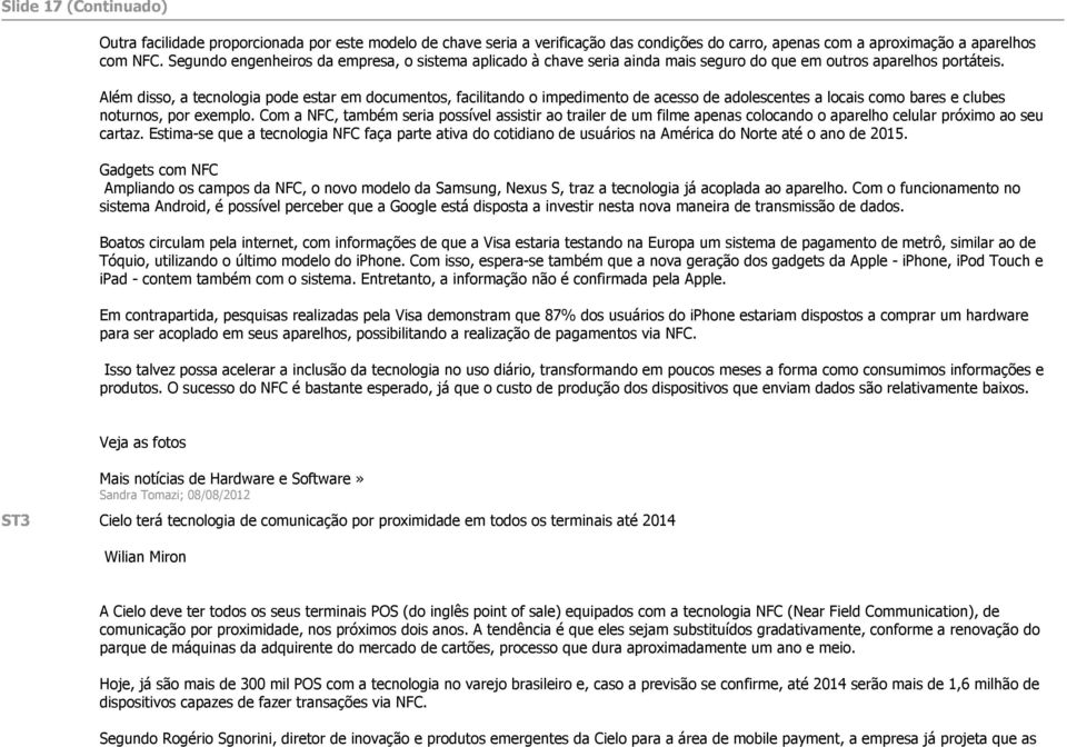 Além disso, a tecnologia pode estar em documentos, facilitando o impedimento de acesso de adolescentes a locais como bares e clubes noturnos, por exemplo.