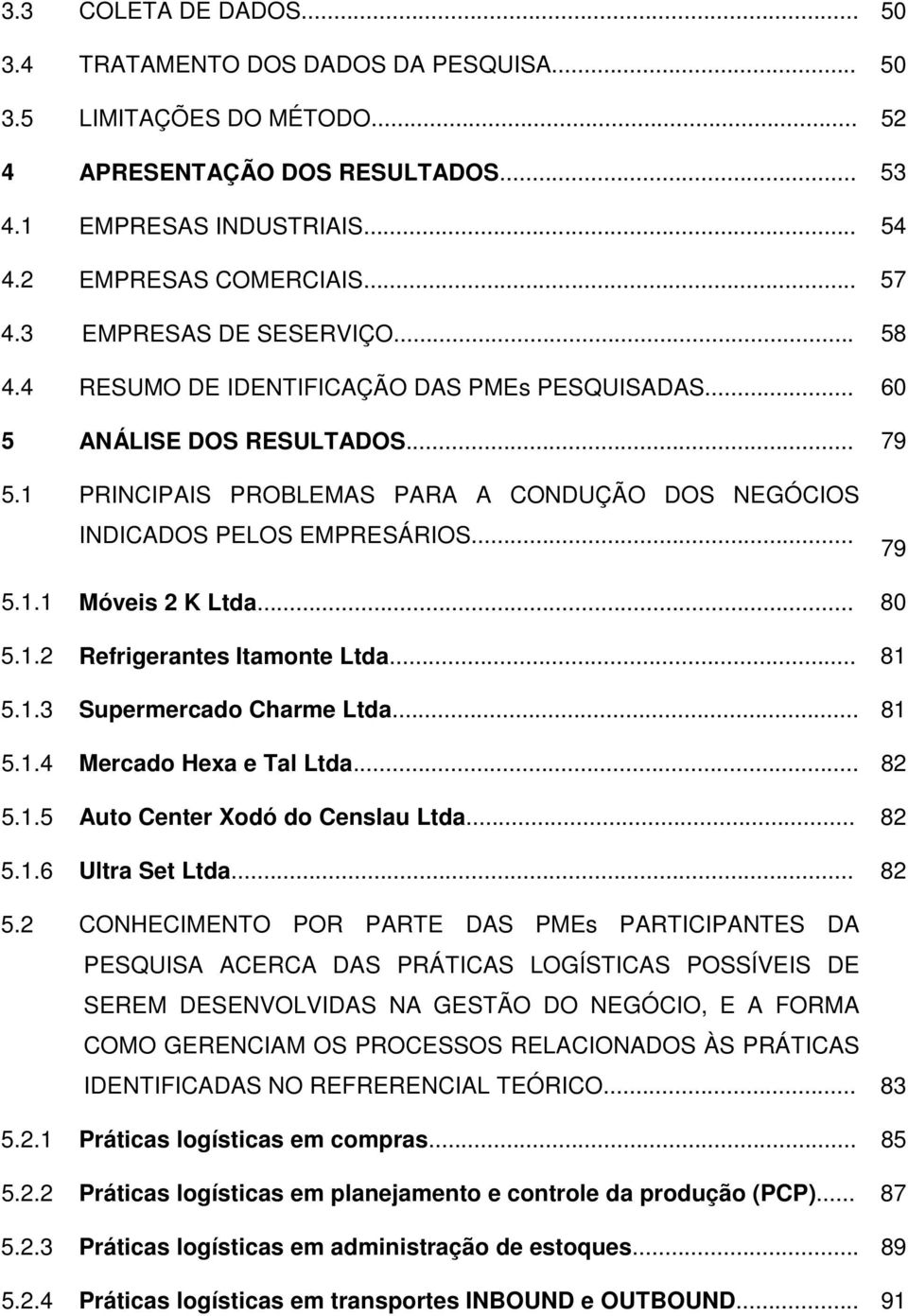 .. 79 5.1.1 Móveis 2 K Ltda... 80 5.1.2 Refrigerantes Itamonte Ltda... 81 5.1.3 Supermercado Charme Ltda... 81 5.1.4 Mercado Hexa e Tal Ltda... 82 5.1.5 Auto Center Xodó do Censlau Ltda... 82 5.1.6 Ultra Set Ltda.