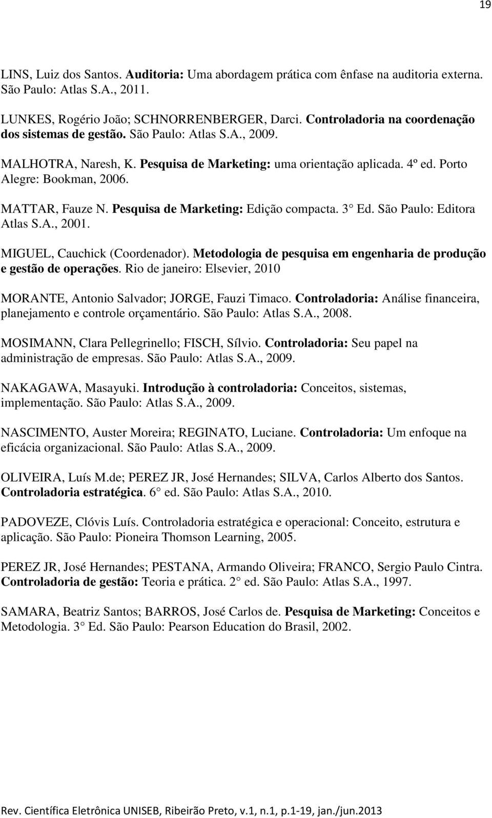 MATTAR, Fauze N. Pesquisa de Marketing: Edição compacta. 3 Ed. São Paulo: Editora Atlas S.A., 2001. MIGUEL, Cauchick (Coordenador).