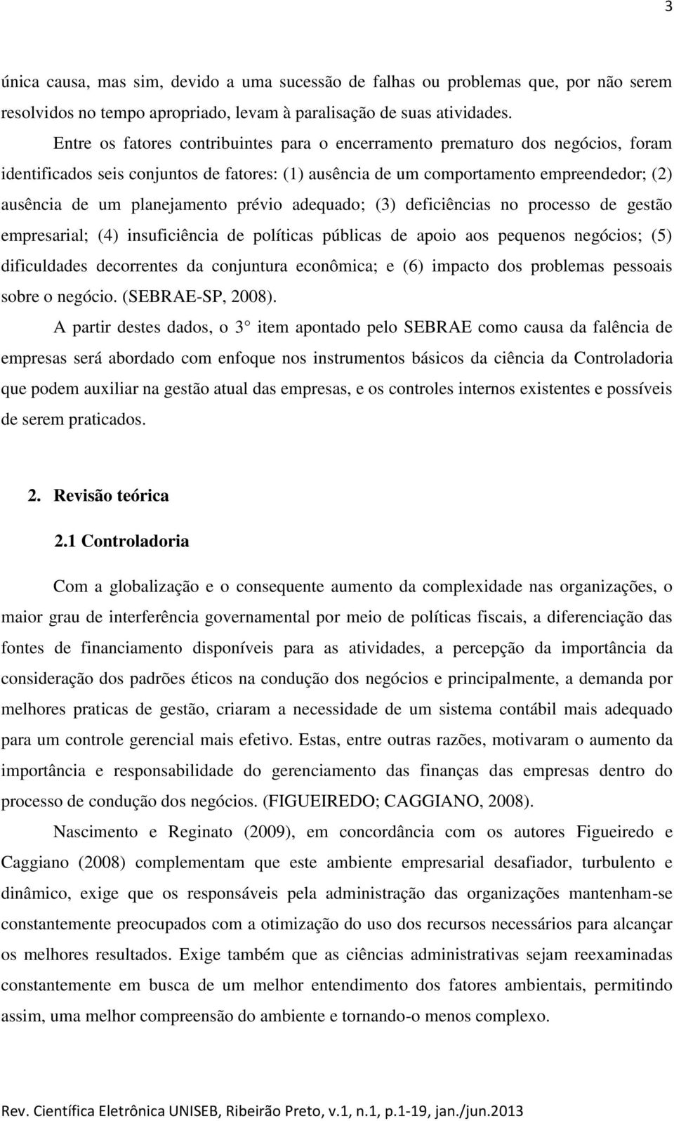 planejamento prévio adequado; (3) deficiências no processo de gestão empresarial; (4) insuficiência de políticas públicas de apoio aos pequenos negócios; (5) dificuldades decorrentes da conjuntura