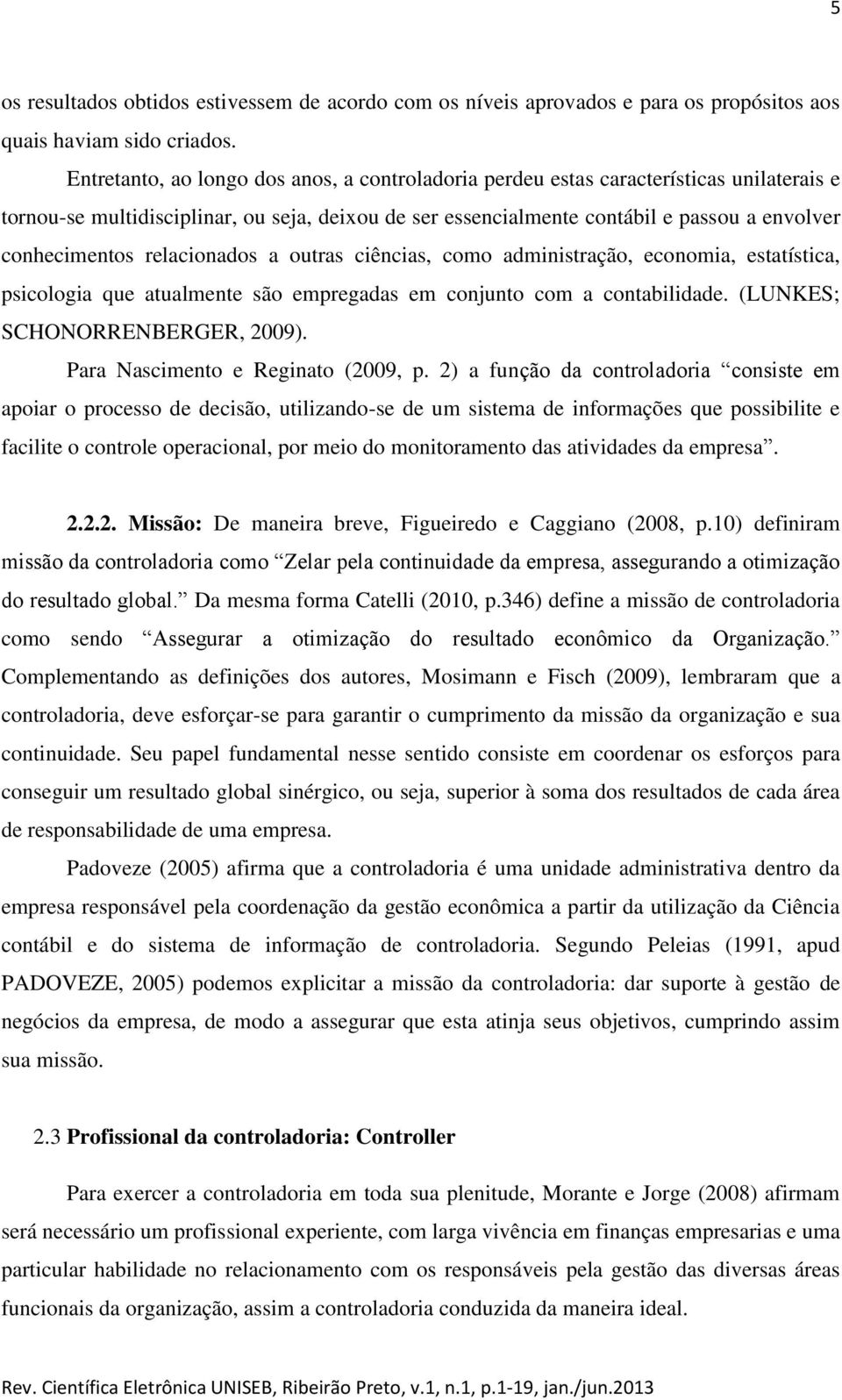 relacionados a outras ciências, como administração, economia, estatística, psicologia que atualmente são empregadas em conjunto com a contabilidade. (LUNKES; SCHONORRENBERGER, 2009).