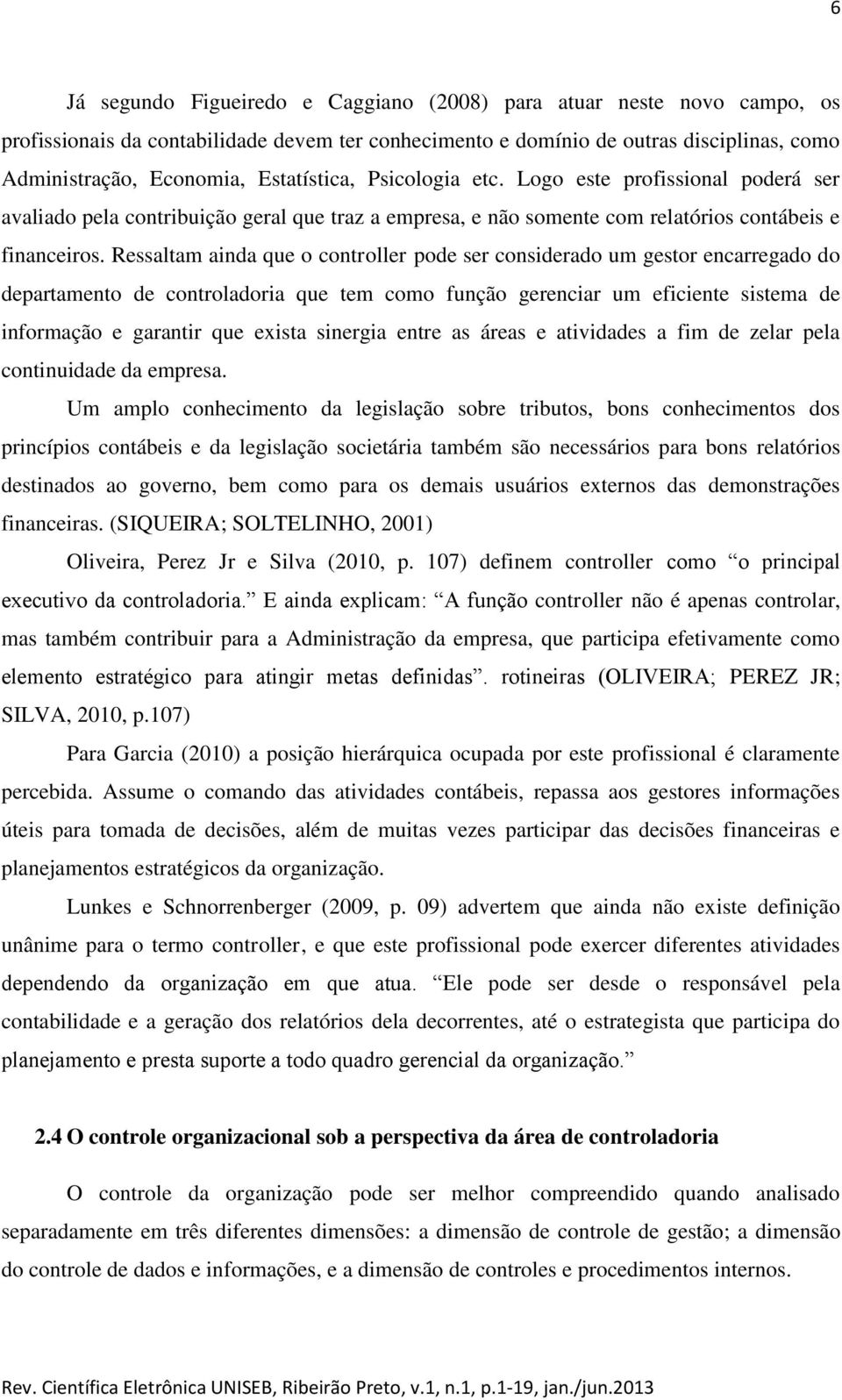 Ressaltam ainda que o controller pode ser considerado um gestor encarregado do departamento de controladoria que tem como função gerenciar um eficiente sistema de informação e garantir que exista