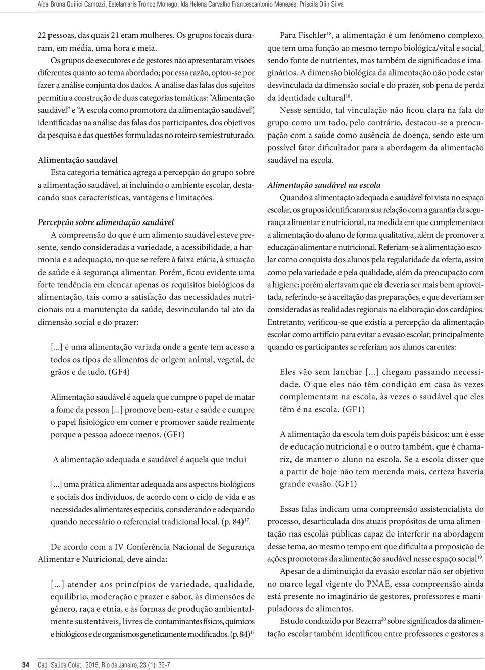 Os grupos de executores e de gestores não apresentaram visões diferentes quanto ao tema abordado; por essa razão, optou-se por fazer a análise conjunta dos dados.