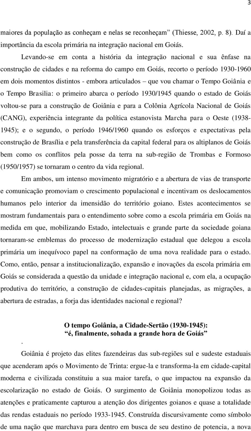 que vou chamar o Tempo Goiânia e o Tempo Brasilia: o primeiro abarca o período 1930/1945 quando o estado de Goiás voltou-se para a construção de Goiânia e para a Colônia Agrícola Nacional de Goiás