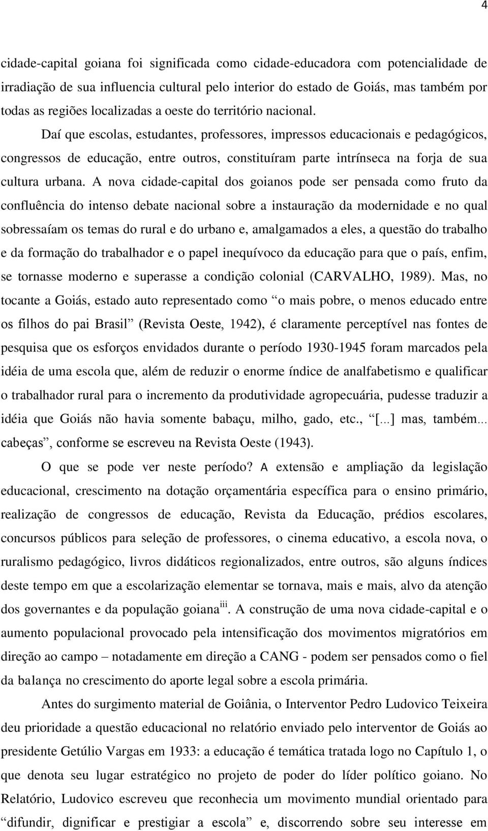 Daí que escolas, estudantes, professores, impressos educacionais e pedagógicos, congressos de educação, entre outros, constituíram parte intrínseca na forja de sua cultura urbana.