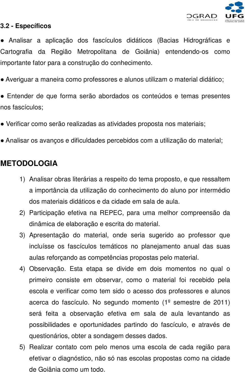 Averiguar a maneira como professores e alunos utilizam o material didático; Entender de que forma serão abordados os conteúdos e temas presentes nos fascículos; Verificar como serão realizadas as