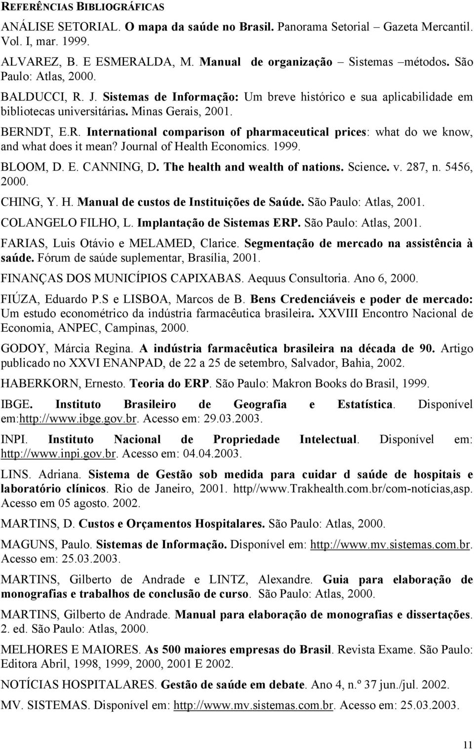 Journal of Health Economics. 1999. BLOOM, D. E. CANNING, D. The health and wealth of nations. Science. v. 287, n. 5456, 2000. CHING, Y. H. Manual de custos de Instituições de Saúde.