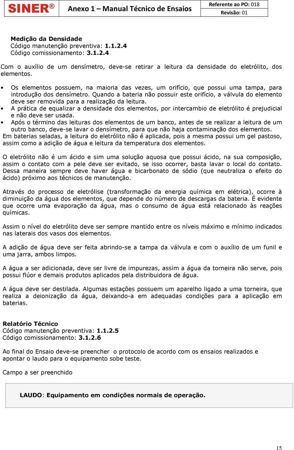 Quando a bateria não possuir este orifício, a válvula do elemento deve ser removida para a realização da leitura.