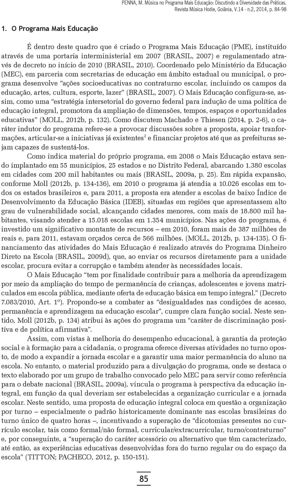 Coordenado pelo Ministério da Educação (MEC), em parceria com secretarias de educação em âmbito estadual ou municipal, o programa desenvolve ações socioeducativas no contraturno escolar, incluindo os