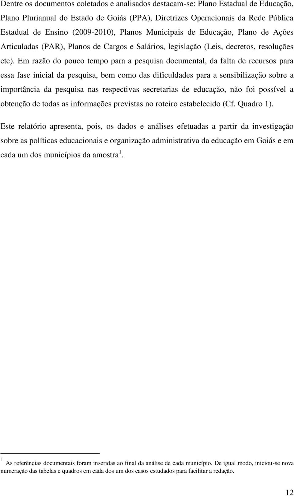 Em razão do pouco tempo para a pesquisa documental, da falta de recursos para essa fase inicial da pesquisa, bem como das dificuldades para a sensibilização sobre a importância da pesquisa nas