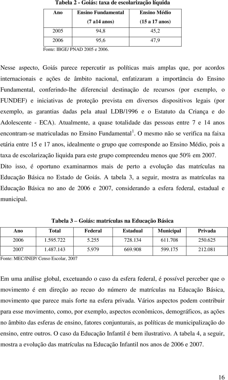 destinação de recursos (por exemplo, o FUNDEF) e iniciativas de proteção prevista em diversos dispositivos legais (por exemplo, as garantias dadas pela atual LDB/1996 e o Estatuto da Criança e do